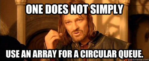 One does not simply use an array for a circular queue.  One Does Not Simply