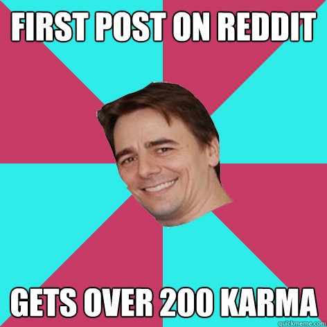 First post on reddit gets over 200 karma - First post on reddit gets over 200 karma  Good luck Jim