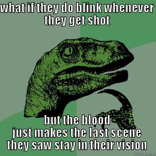 WHAT IF THEY DO BLINK WHENEVER THEY GET SHOT BUT THE BLOOD JUST MAKES THE LAST SCENE THEY SAW STAY IN THEIR VISION Philosoraptor