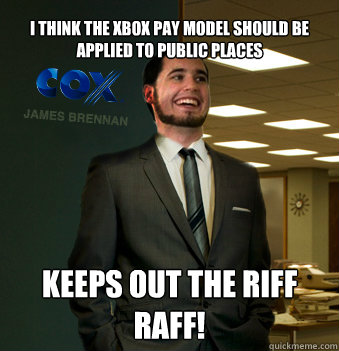 I think the xbox pay model should be applied to public places Keeps out the riff raff!  Success Chunk