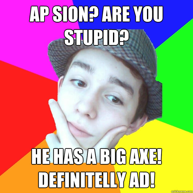 ap sion? are you stupid? he has a big axe! definitelly ad! - ap sion? are you stupid? he has a big axe! definitelly ad!  Worst LoL Player