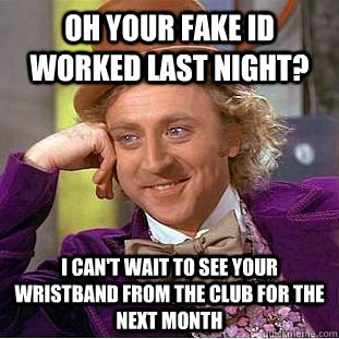 Oh your fake ID worked last night? i can't wait to see your wristband from the club for the next month  Condescending Wonka