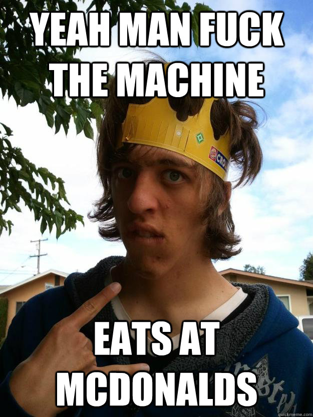yeah man fuck the machine Eats at mcdonalds  