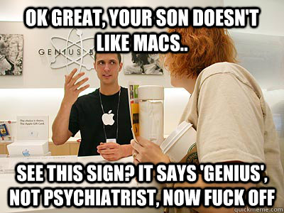 ok great, your son doesn't like macs.. see this sign? it says 'genius', not psychiatrist, now fuck off  