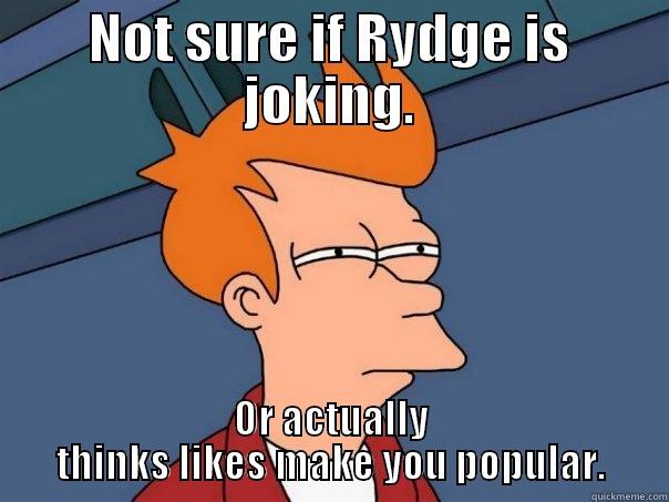 NOT SURE IF RYDGE IS JOKING. OR ACTUALLY THINKS LIKES MAKE YOU POPULAR. Futurama Fry
