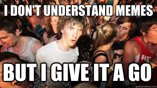 I don't understand memes but I give it a go  Sudden Clarity Clarence