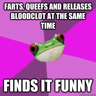 Farts, queefs and releases bloodclot at the same time finds it funny  Foul Bachelorette Frog