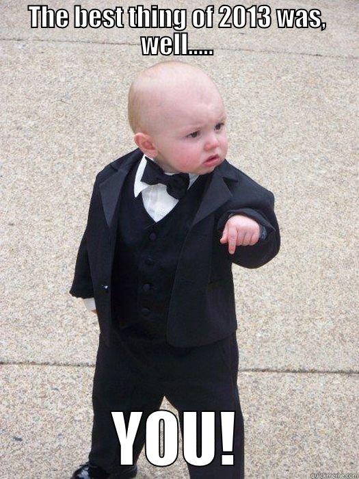 THE BEST THING OF 2013 WAS, WELL..... YOU! Baby Godfather