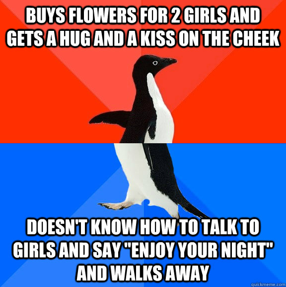Buys flowers for 2 girls and gets a hug and a kiss on the cheek Doesn't know how to talk to girls and say 