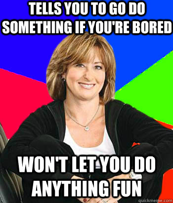 tells you to go do something if you're bored won't let you do anything fun - tells you to go do something if you're bored won't let you do anything fun  Sheltering Suburban Mom