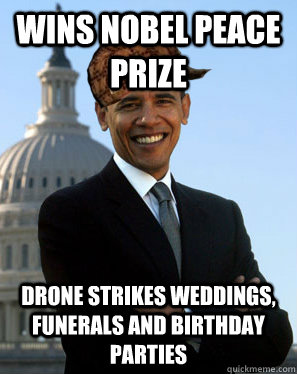 Wins Nobel Peace Prize Drone Strikes Weddings, funerals and birthday parties  Scumbag Obama