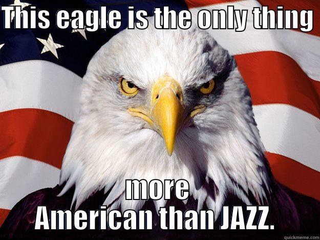 THIS EAGLE IS THE ONLY THING  MORE AMERICAN THAN JAZZ.  One-up America