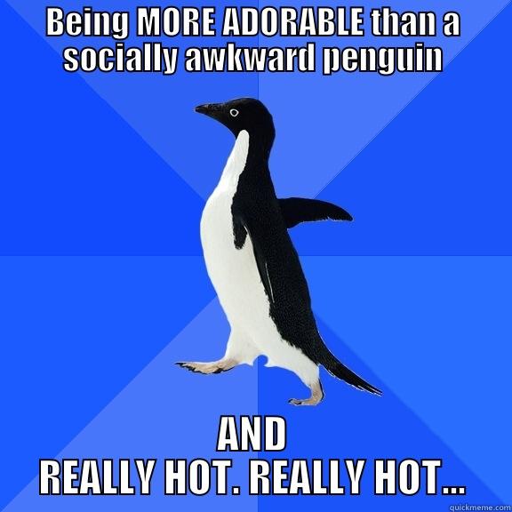 BEING MORE ADORABLE THAN A SOCIALLY AWKWARD PENGUIN AND REALLY HOT. REALLY HOT... Socially Awkward Penguin