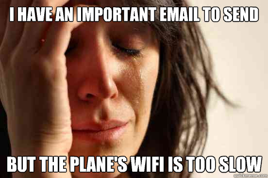 i have an important email to send but the plane's wifi is too slow   First World Problems