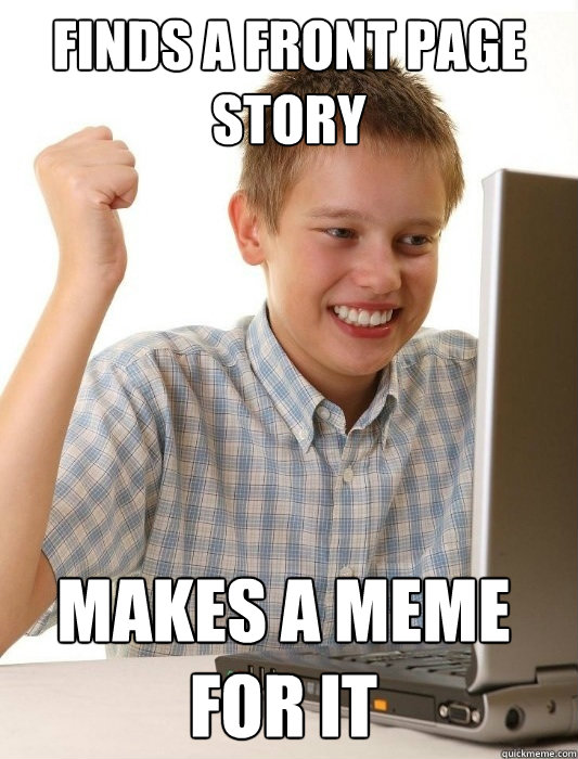 finds a front page story makes a meme for it  First Day on the Internet Kid