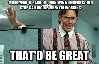Mmm, yeah, if random unknown numbers could stop calling me when I'm working, that'd be great - Mmm, yeah, if random unknown numbers could stop calling me when I'm working, that'd be great  Office Space