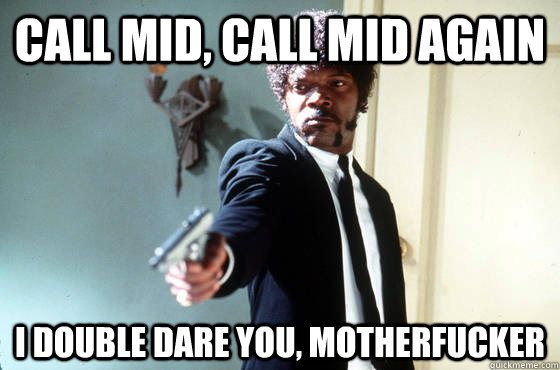 Call mid, call mid again i double dare you, motherfucker  