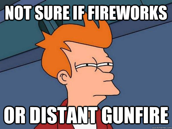Not sure if fireworks or distant gunfire  Futurama Fry