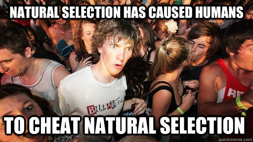 Natural selection has caused humans  to cheat natural selection  Sudden Clarity Clarence