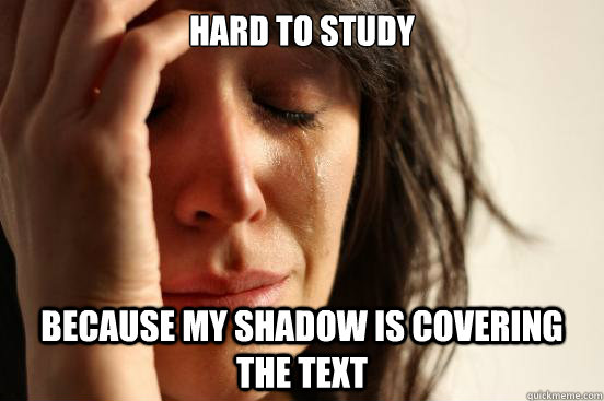 hard to study because my shadow is covering the text  - hard to study because my shadow is covering the text   First World Problems