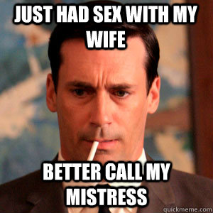 just had sex with my wife better call my mistress  Madmen Logic