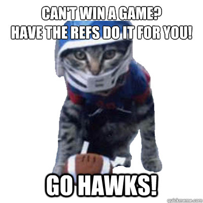 Can't win a game? 
Have the refs do it for you! GO HAWKS!  quarterback cat seahawks