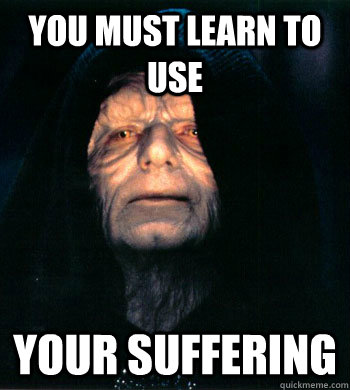 You must learn to use your suffering - You must learn to use your suffering  Reddit emperor