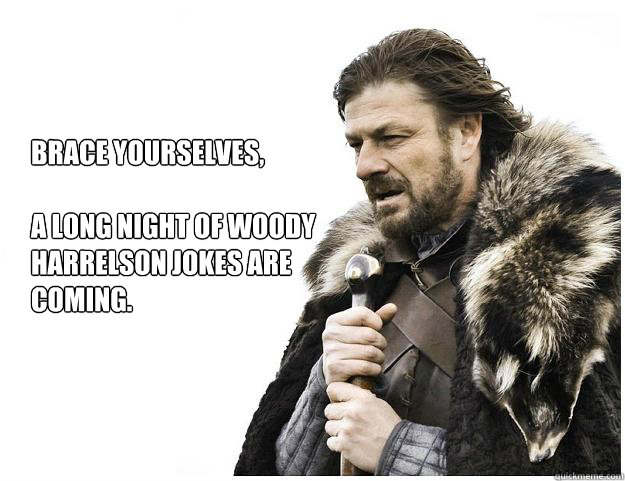 Brace yourselves,

A long night of Woody Harrelson jokes are coming. - Brace yourselves,

A long night of Woody Harrelson jokes are coming.  Imminent Ned