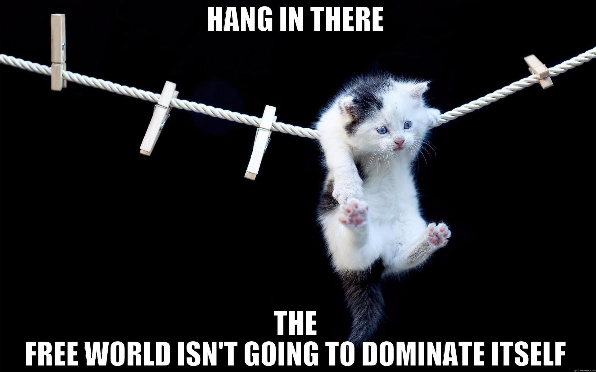 HANG IN THERE THE FREE WORLD ISN'T GOING TO DOMINATE ITSELF Misc