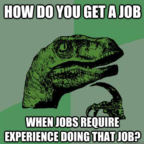 How do you get a job When jobs require experience doing that job? - How do you get a job When jobs require experience doing that job?  Philosoraptor