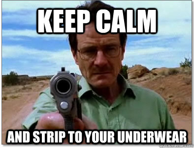 Keep Calm and strip to your underwear  