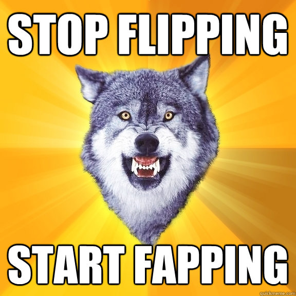 Stop Flipping  Start Fapping  Courage Wolf
