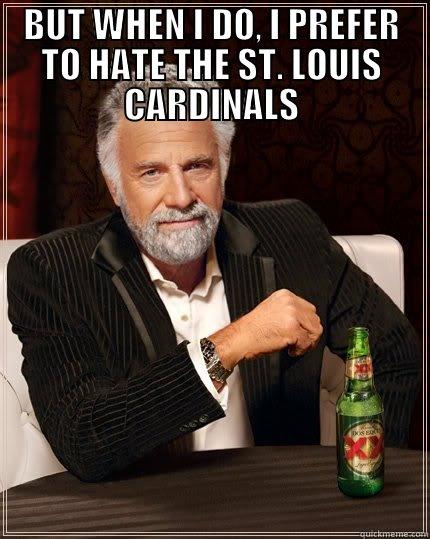 BUT WHEN I DO, I PREFER TO HATE THE ST. LOUIS CARDINALS  The Most Interesting Man In The World