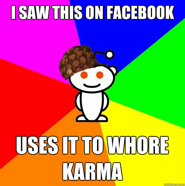I saw this on Facebook Uses it to whore karma  Scumbag Redditor