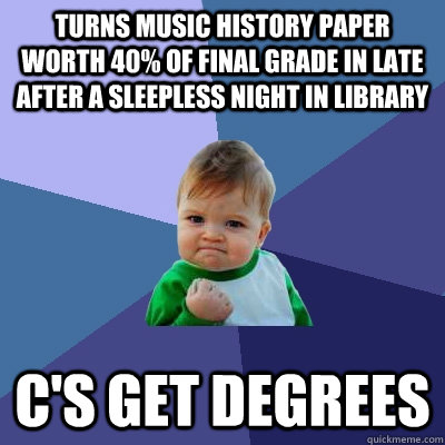 Turns music history paper worth 40% of final grade in late after a sleepless night in Library C's get degrees  Success Kid