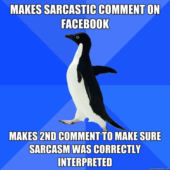 MAKES SARCASTIC COMMENT ON FACEBOOK MAKES 2ND COMMENT TO MAKE SURE SARCASM WAS CORRECTLY INTERPRETED  Socially Awkward Penguin