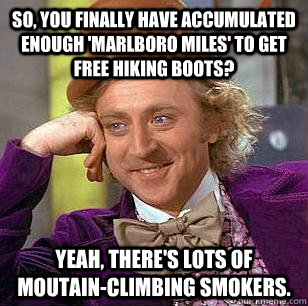so, you finally have accumulated enough 'marlboro miles' to get free hiking boots? yeah, there's lots of moutain-climbing smokers.  Condescending Wonka