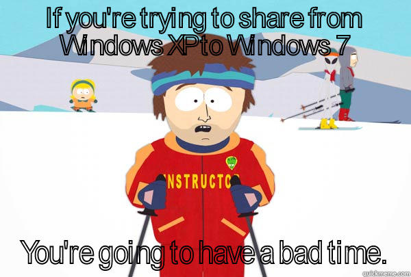 IF YOU'RE TRYING TO SHARE FROM WINDOWS XP TO WINDOWS 7 YOU'RE GOING TO HAVE A BAD TIME. Super Cool Ski Instructor