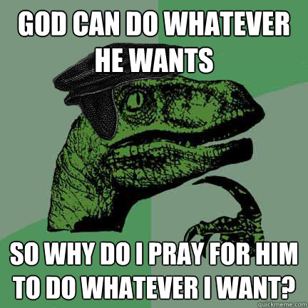 God can do whatever he wants so why do I pray for him to do whatever I want?  Calvinist Philosoraptor
