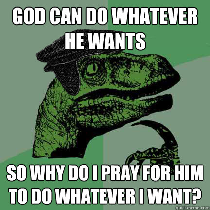 God can do whatever he wants so why do I pray for him to do whatever I want?  