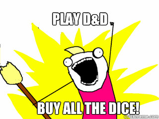 Play D&D Buy all the dice!  All The Things