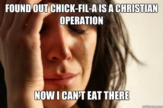 Found out Chick-Fil-A is a Christian operation Now I can't eat there  First World Problems