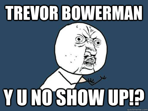 Trevor bowerman y u no show up!?  Y U No