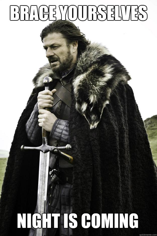 brace yourselves night is coming  Winter is coming