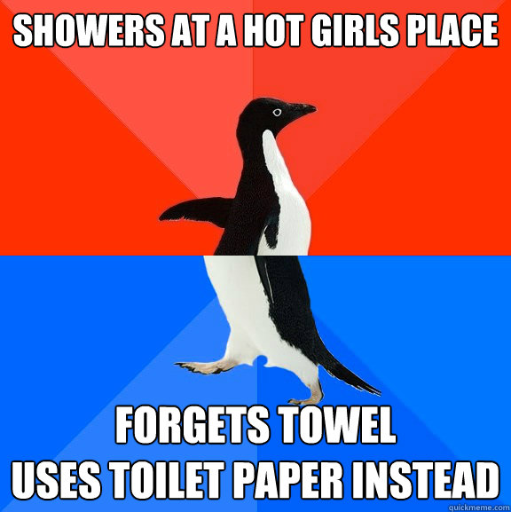 Showers at a hot girls place Forgets towel 
uses toilet paper instead  Socially Awesome Awkward Penguin