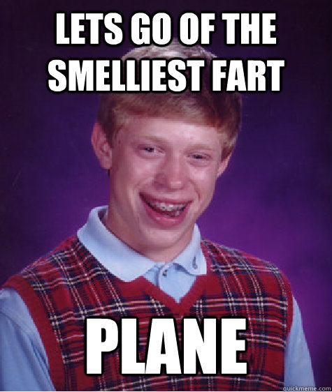 lets go of the smelliest fart plane  Bad Luck Brian