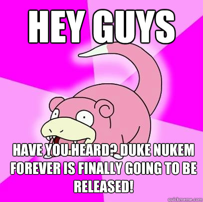Hey guys have you heard? Duke Nukem Forever is finally going to be released!  Slowpoke