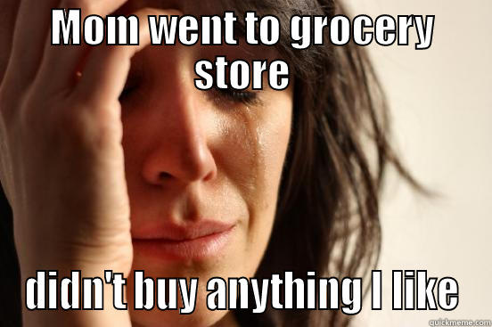 MOM WENT TO GROCERY STORE DIDN'T BUY ANYTHING I LIKE First World Problems