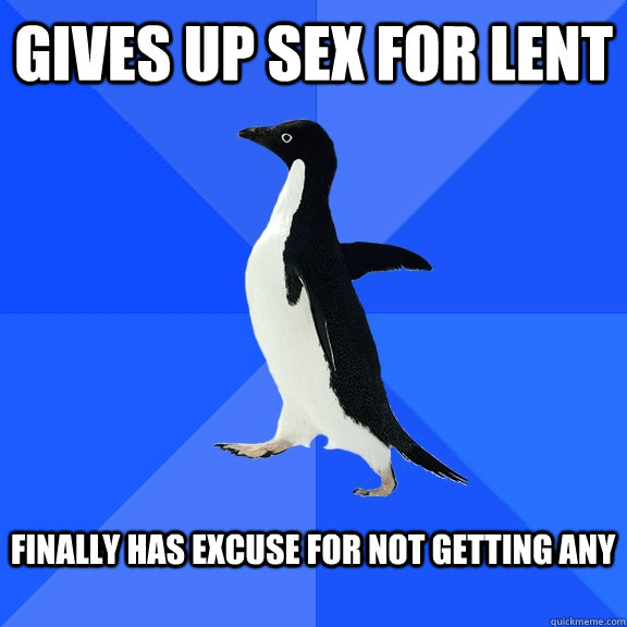 Gives up sex for lent  finally has excuse for not getting any   Socially Awkward Penguin