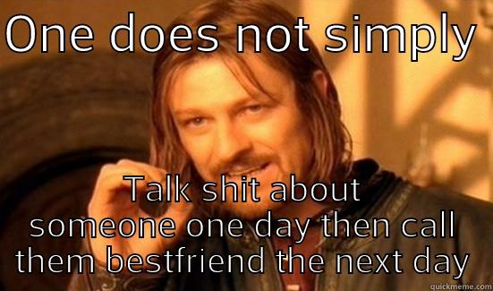 ONE DOES NOT SIMPLY  TALK SHIT ABOUT SOMEONE ONE DAY THEN CALL THEM BESTFRIEND THE NEXT DAY Boromir